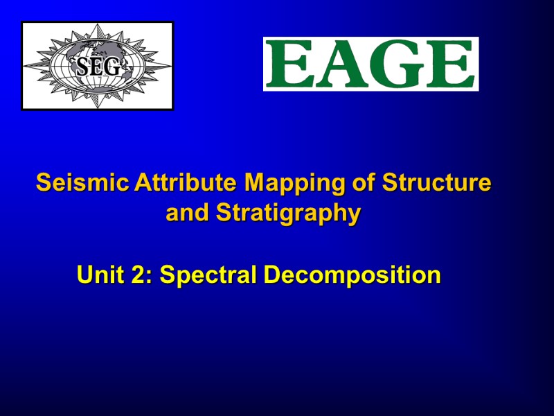 Seismic Attribute Mapping of Structure and Stratigraphy  Unit 2: Spectral Decomposition